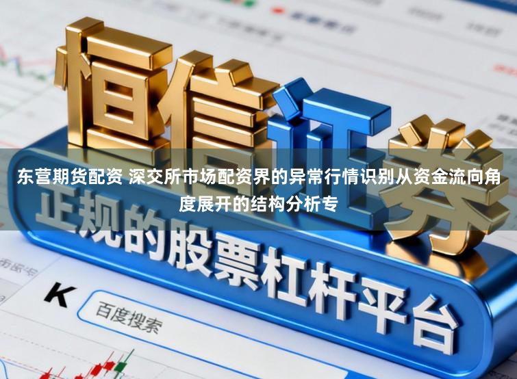 东营期货配资 深交所市场配资界的异常行情识别从资金流向角度展开的结构分析专