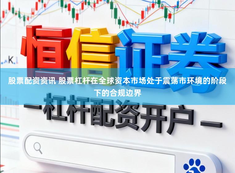股票配资资讯 股票杠杆在全球资本市场处于震荡市环境的阶段下的合规边界