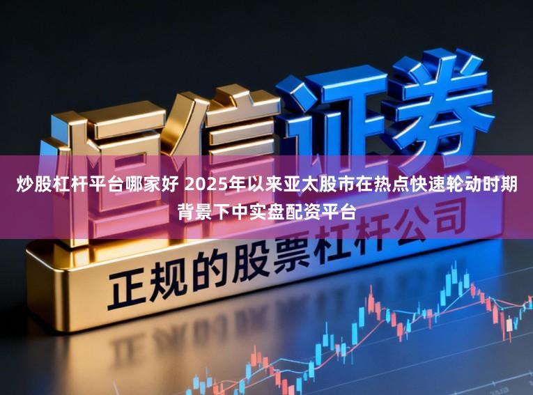 炒股杠杆平台哪家好 2025年以来亚太股市在热点快速轮动时期背景下中实盘配资平台