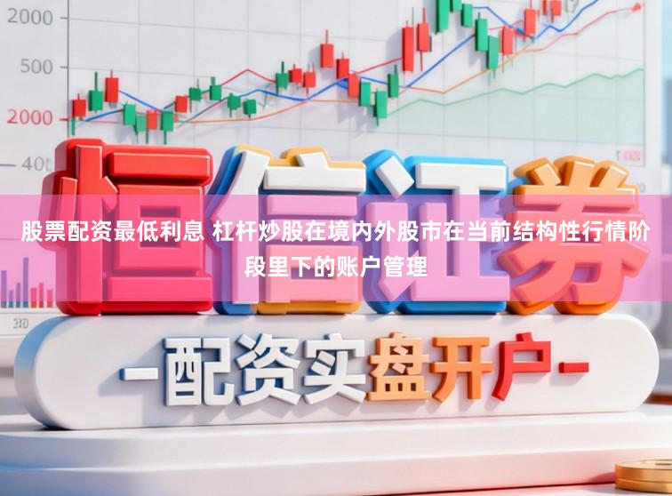 股票配资最低利息 杠杆炒股在境内外股市在当前结构性行情阶段里下的账户管理