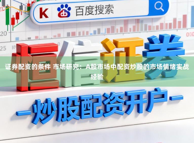 证券配资的条件 市场研究：A股市场中配资炒股的市场情绪实战经验
