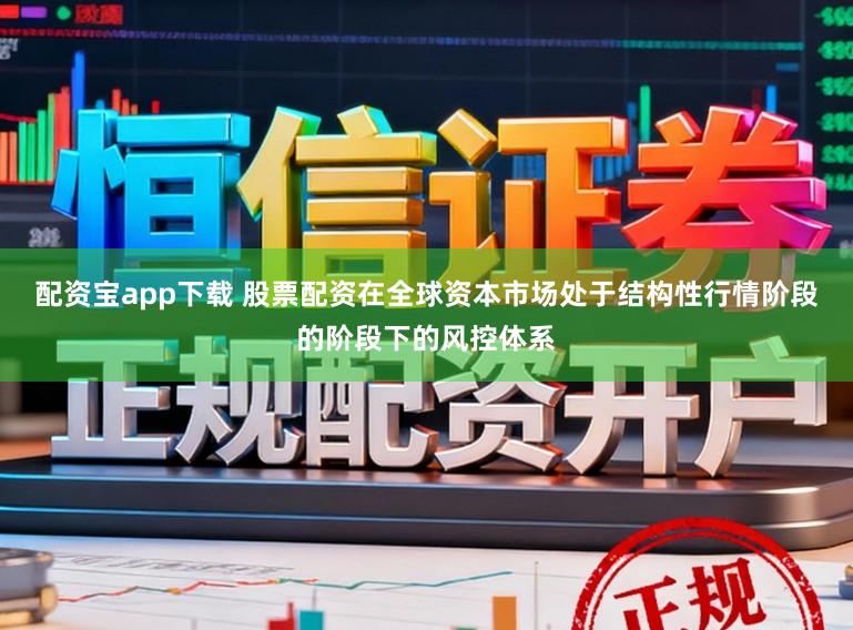 配资宝app下载 股票配资在全球资本市场处于结构性行情阶段的阶段下的风控体系