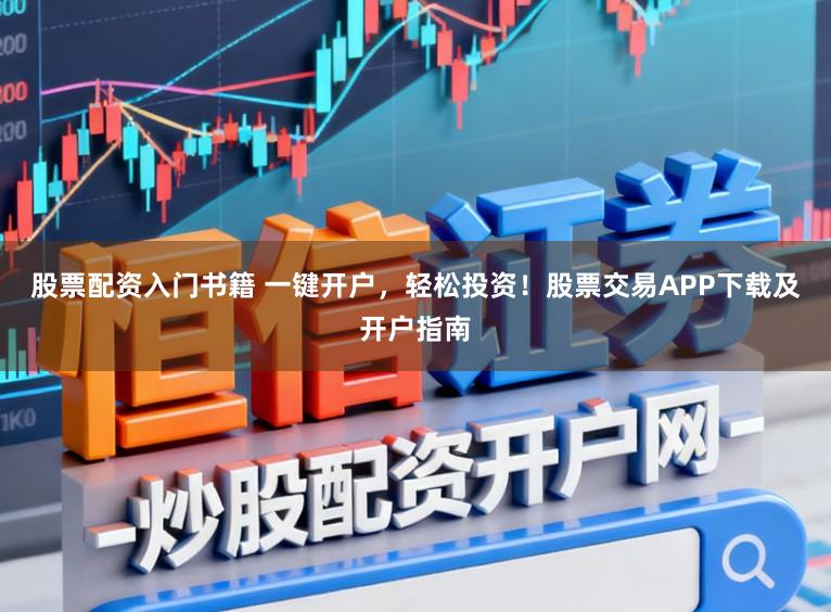 股票配资入门书籍 一键开户，轻松投资！股票交易APP下载及开户指南