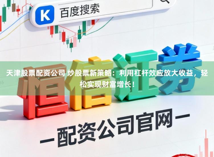 天津股票配资公司 炒股票新策略:利用杠杆效应放大收益,轻松实现财富增长!