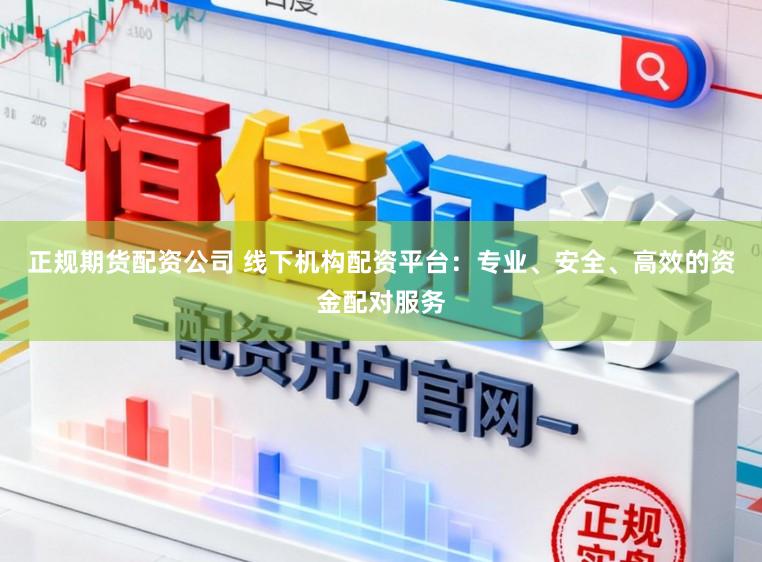 正规期货配资公司 线下机构配资平台：专业、安全、高效的资金配对服务