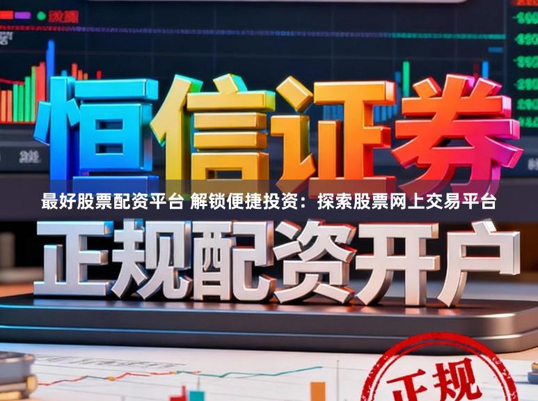 最好股票配资平台 解锁便捷投资：探索股票网上交易平台