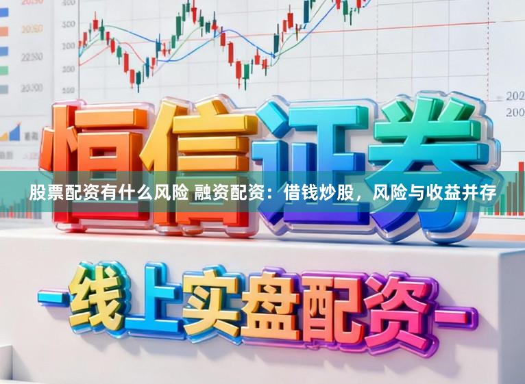 股票配资有什么风险 融资配资：借钱炒股，风险与收益并存