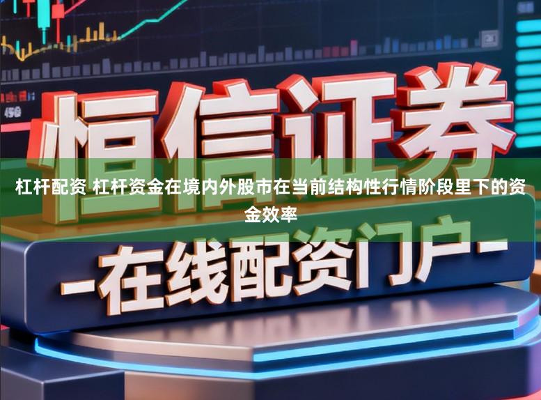 杠杆配资 杠杆资金在境内外股市在当前结构性行情阶段里下的资金效率