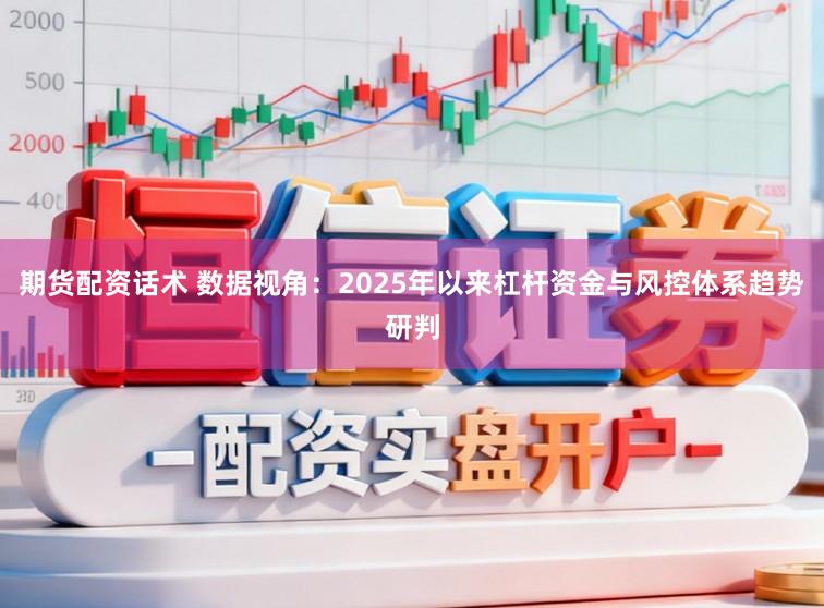 期货配资话术 数据视角：2025年以来杠杆资金与风控体系趋势研判