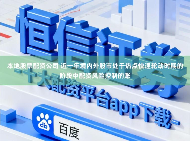 本地股票配资公司 近一年境内外股市处于热点快速轮动时期的阶段中配资风险控制的账