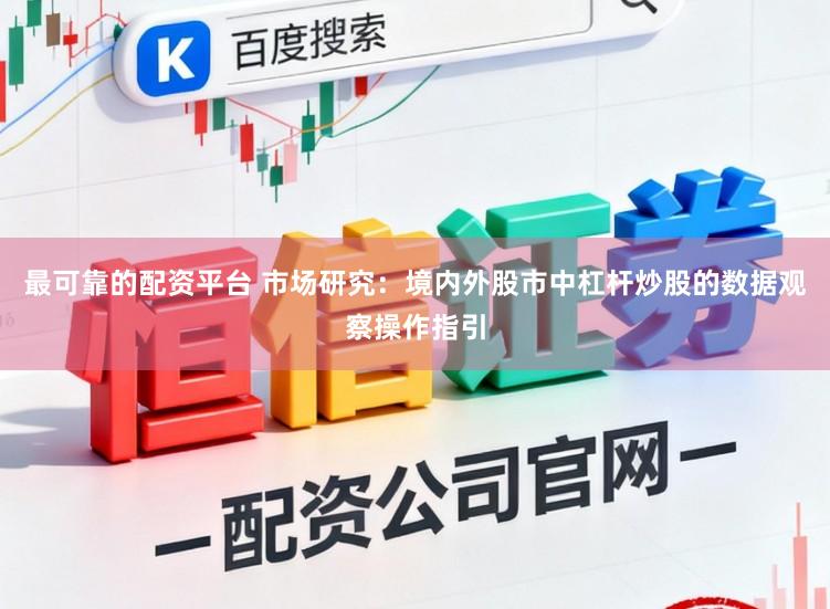 最可靠的配资平台 市场研究：境内外股市中杠杆炒股的数据观察操作指引
