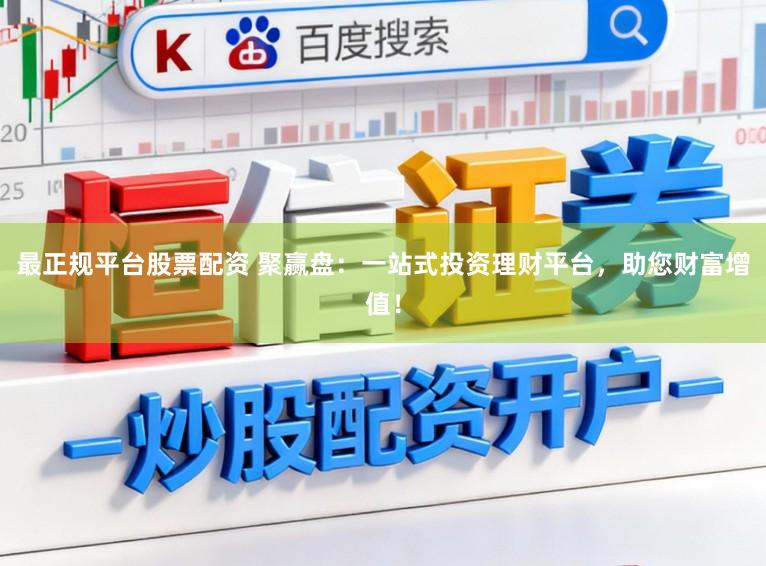 最正规平台股票配资 聚赢盘：一站式投资理财平台，助您财富增值！