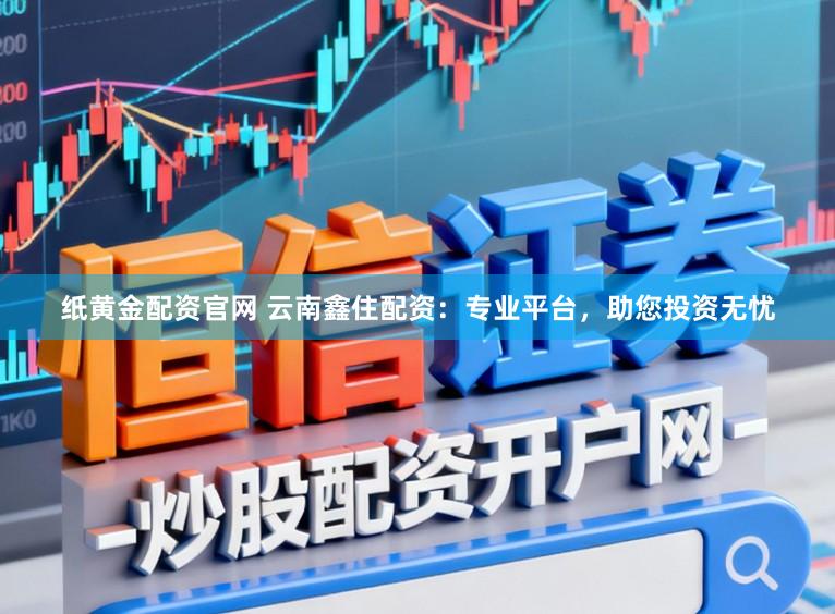 纸黄金配资官网 云南鑫住配资：专业平台，助您投资无忧