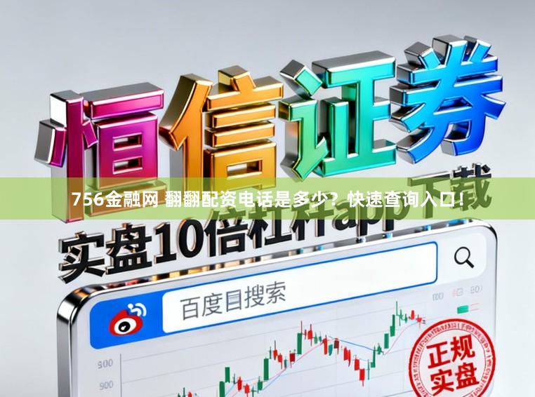 756金融网 翻翻配资电话是多少?快速查询入口!