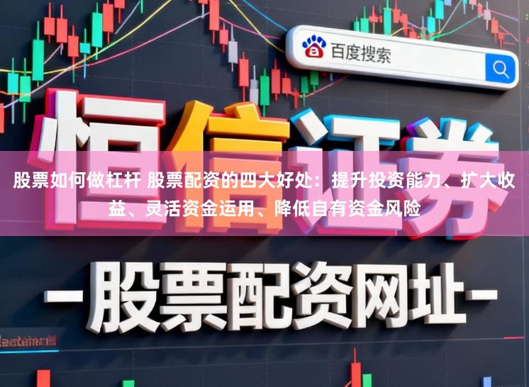 股票如何做杠杆 股票配资的四大好处：提升投资能力、扩大收益、灵活资金运用、降低自有资金风险