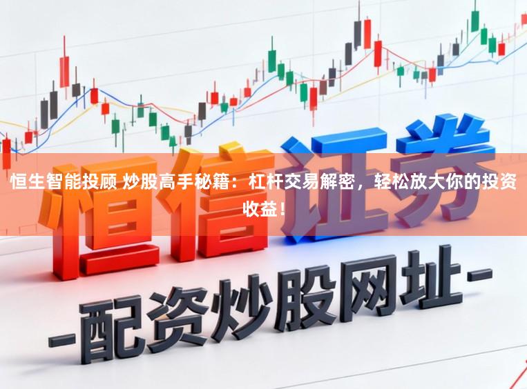 恒生智能投顾 炒股高手秘籍：杠杆交易解密，轻松放大你的投资收益！