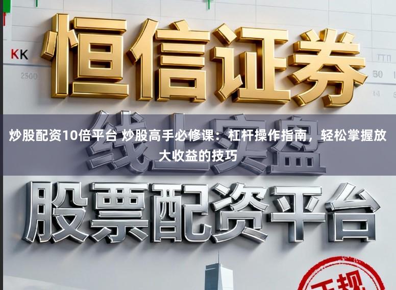 炒股配资10倍平台 炒股高手必修课：杠杆操作指南，轻松掌握放大收益的技巧