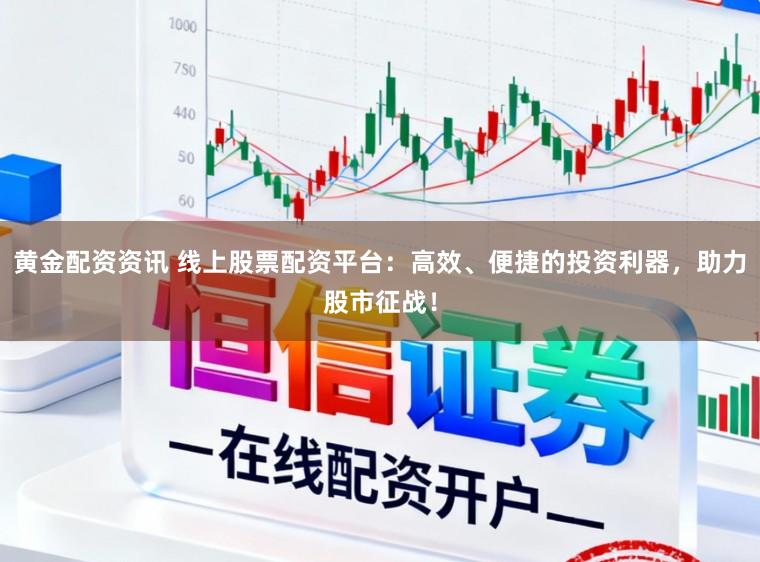 黄金配资资讯 线上股票配资平台：高效、便捷的投资利器，助力股市征战！