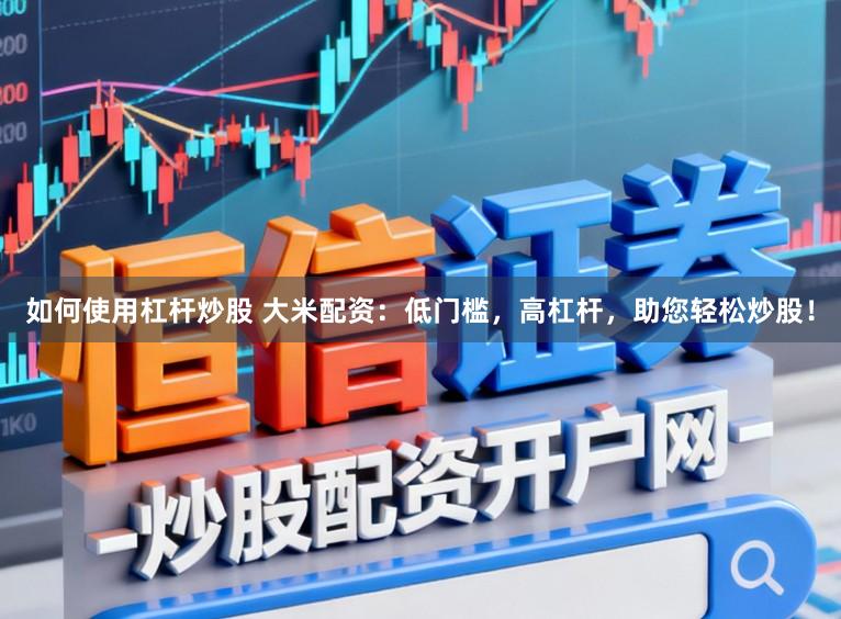 如何使用杠杆炒股 大米配资：低门槛，高杠杆，助您轻松炒股！