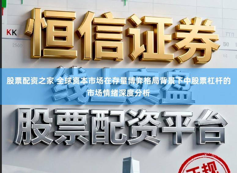 股票配资之家 全球资本市场在存量博弈格局背景下中股票杠杆的市场情绪深度分析