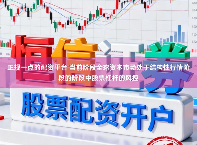 正规一点的配资平台 当前阶段全球资本市场处于结构性行情阶段的阶段中股票杠杆的风控