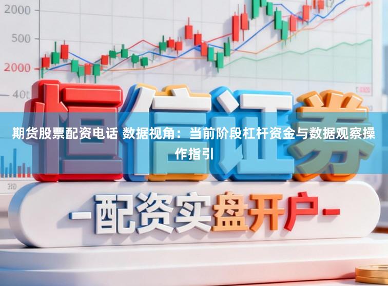 期货股票配资电话 数据视角：当前阶段杠杆资金与数据观察操作指引