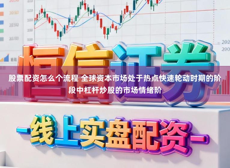 股票配资怎么个流程 全球资本市场处于热点快速轮动时期的阶段中杠杆炒股的市场情绪阶