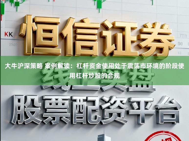 大牛沪深策略 案例解读：杠杆资金使用处于震荡市环境的阶段使用杠杆炒股的合规