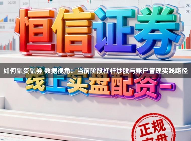 如何融资融券 数据视角：当前阶段杠杆炒股与账户管理实践路径