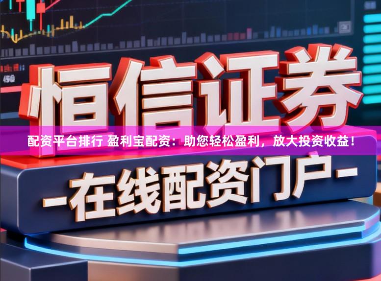 配资平台排行 盈利宝配资：助您轻松盈利，放大投资收益！