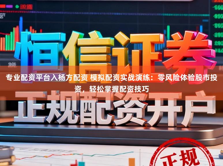专业配资平台入杨方配资 模拟配资实战演练：零风险体验股市投资，轻松掌握配资技巧