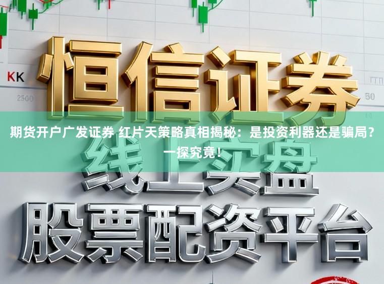 期货开户广发证券 红片天策略真相揭秘：是投资利器还是骗局？一探究竟！