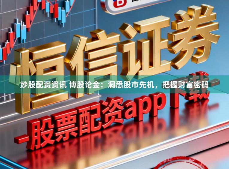 炒股配资资讯 博股论金：洞悉股市先机，把握财富密码
