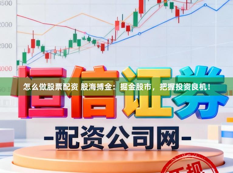 怎么做股票配资 股海搏金：掘金股市，把握投资良机！