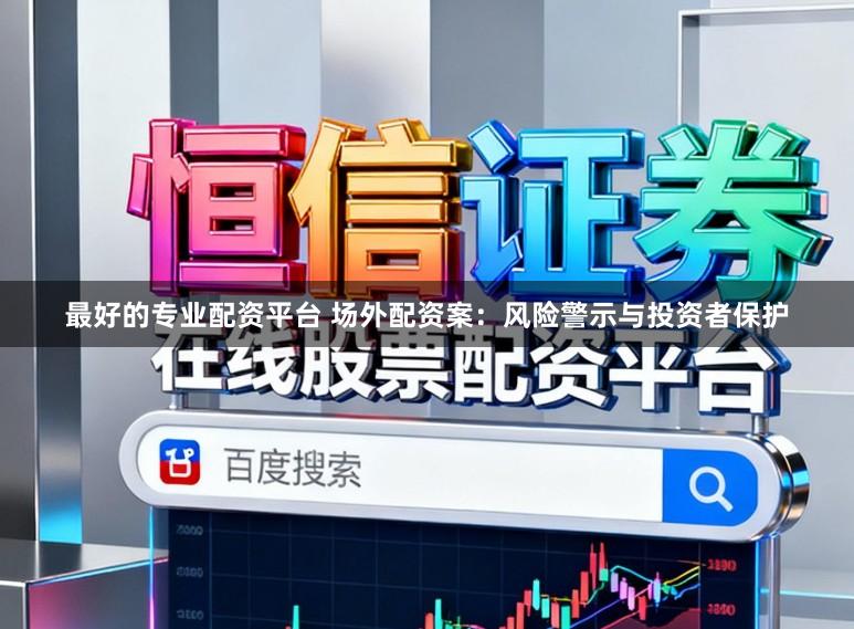 最好的专业配资平台 场外配资案：风险警示与投资者保护