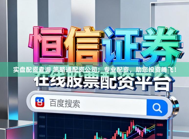 实盘配资查询 策略通配资公司：专业配资，助您投资腾飞！