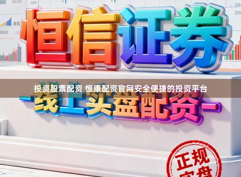 投资股票配资 恒康配资官网安全便捷的投资平台