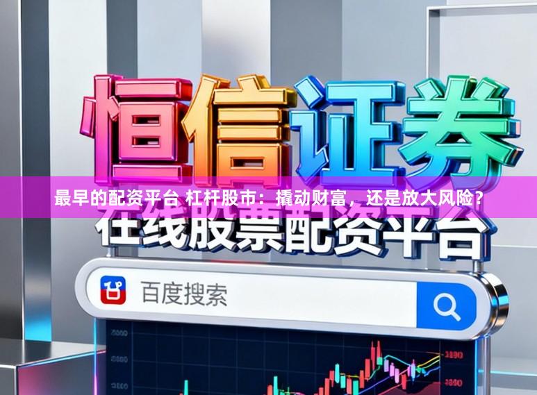 最早的配资平台 杠杆股市：撬动财富，还是放大风险？