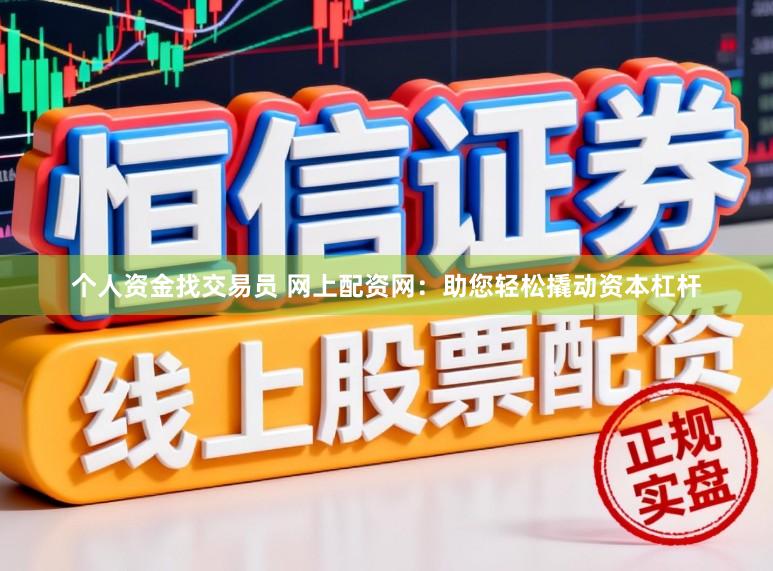 个人资金找交易员 网上配资网：助您轻松撬动资本杠杆