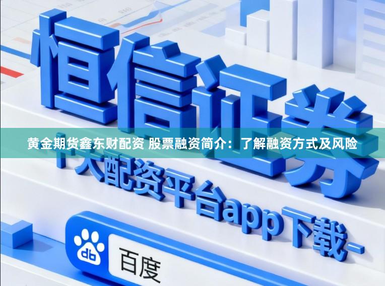 黄金期货鑫东财配资 股票融资简介：了解融资方式及风险