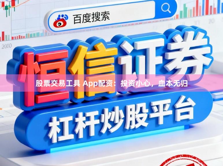股票交易工具 App配资：投资小心，血本无归