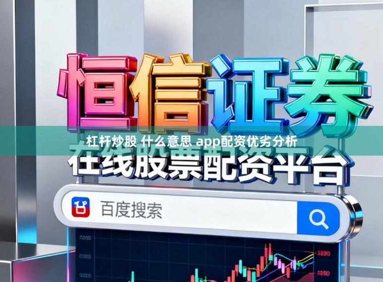 杠杆炒股 什么意思 app配资优劣分析