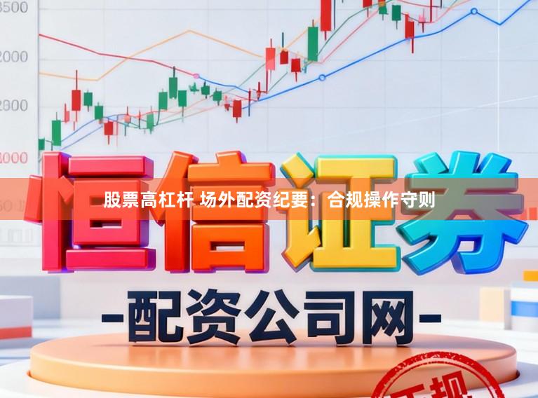 股票高杠杆 场外配资纪要：合规操作守则