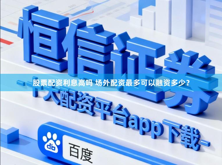 股票配资利息高吗 场外配资最多可以融资多少？