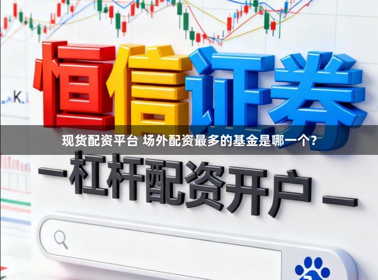 现货配资平台 场外配资最多的基金是哪一个？