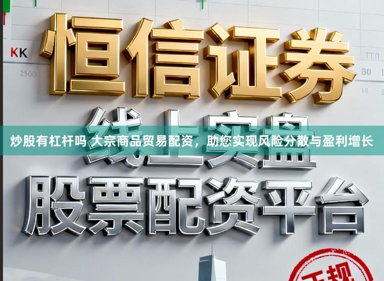 炒股有杠杆吗 大宗商品贸易配资，助您实现风险分散与盈利增长