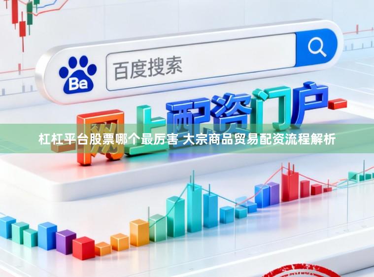 杠杠平台股票哪个最厉害 大宗商品贸易配资流程解析