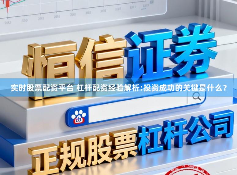 实时股票配资平台 杠杆配资经验解析:投资成功的关键是什么？