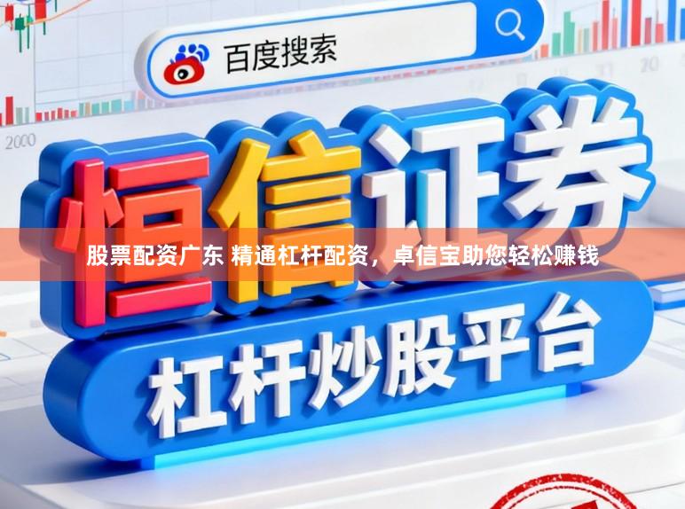 股票配资广东 精通杠杆配资,卓信宝助您轻松赚钱
