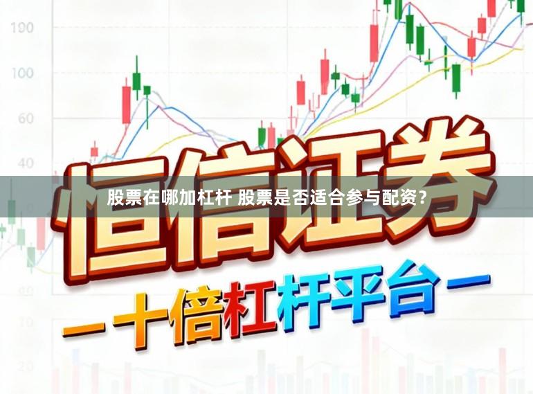 股票在哪加杠杆 股票是否适合参与配资？